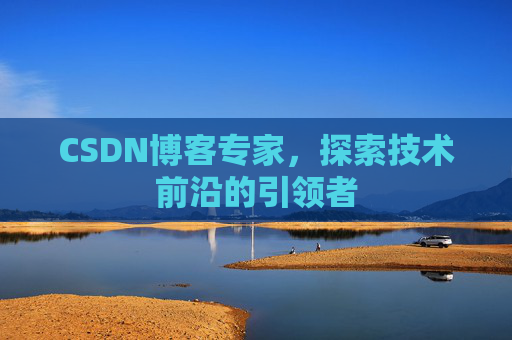 CSDN博客专家,探索技术前沿的引领者